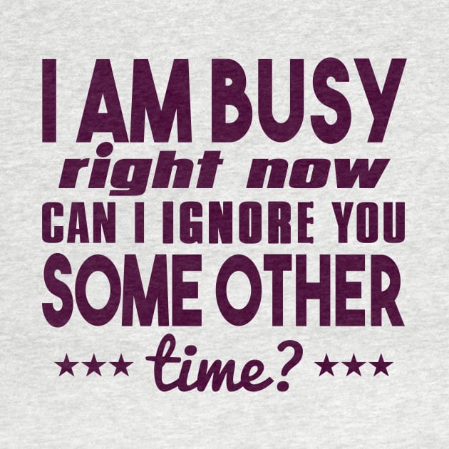 I Am Busy Right Now Can I Ignore You Some Other Time? by VintageArtwork